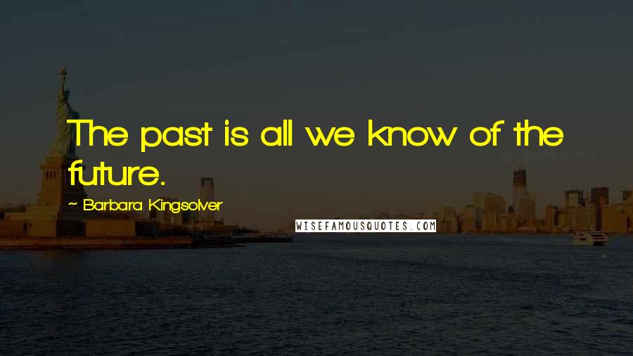 Barbara Kingsolver Quotes: The past is all we know of the future.