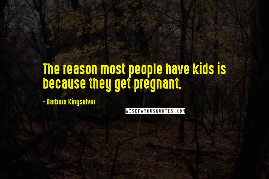 Barbara Kingsolver Quotes: The reason most people have kids is because they get pregnant.