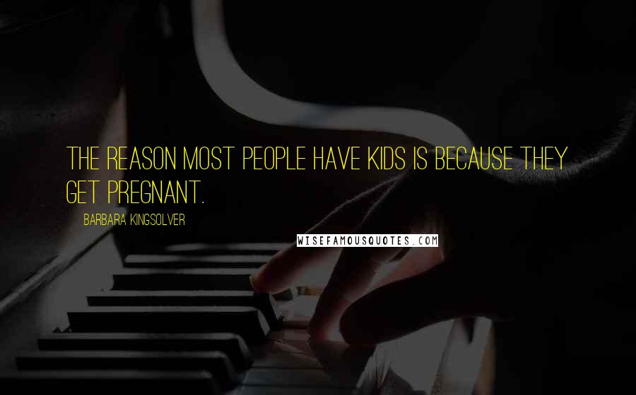 Barbara Kingsolver Quotes: The reason most people have kids is because they get pregnant.