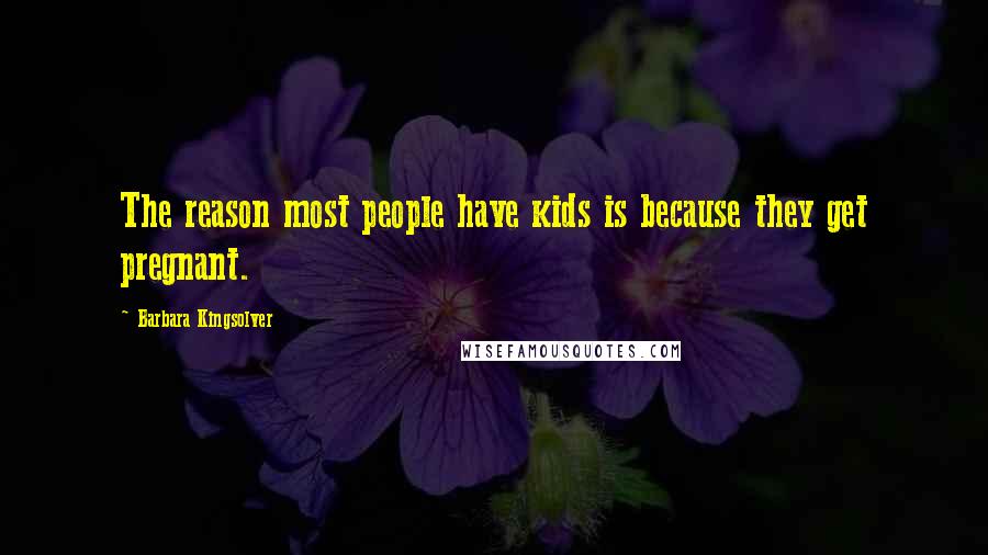 Barbara Kingsolver Quotes: The reason most people have kids is because they get pregnant.