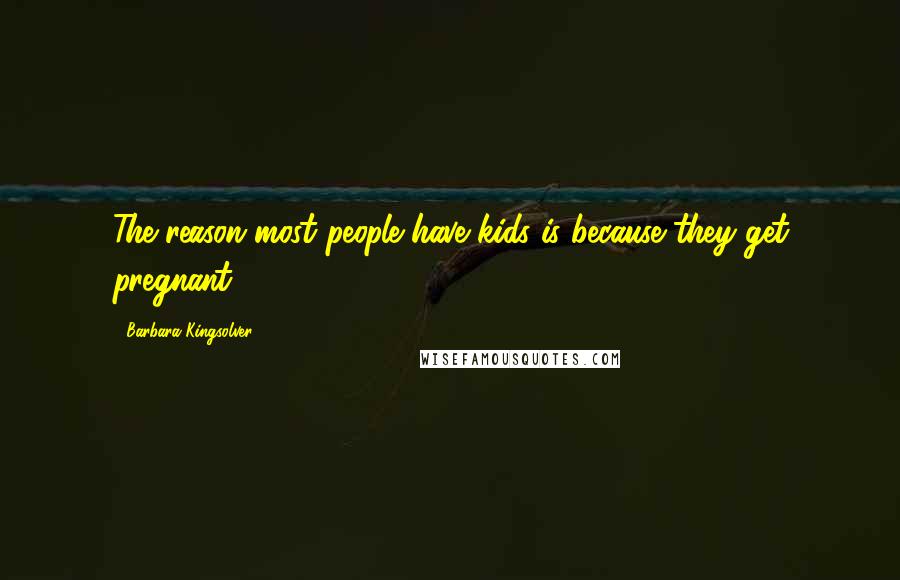 Barbara Kingsolver Quotes: The reason most people have kids is because they get pregnant.