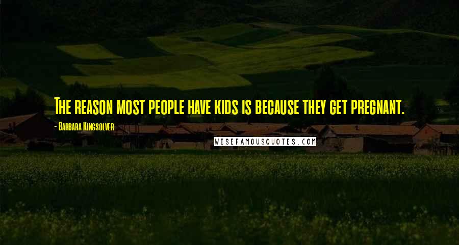 Barbara Kingsolver Quotes: The reason most people have kids is because they get pregnant.