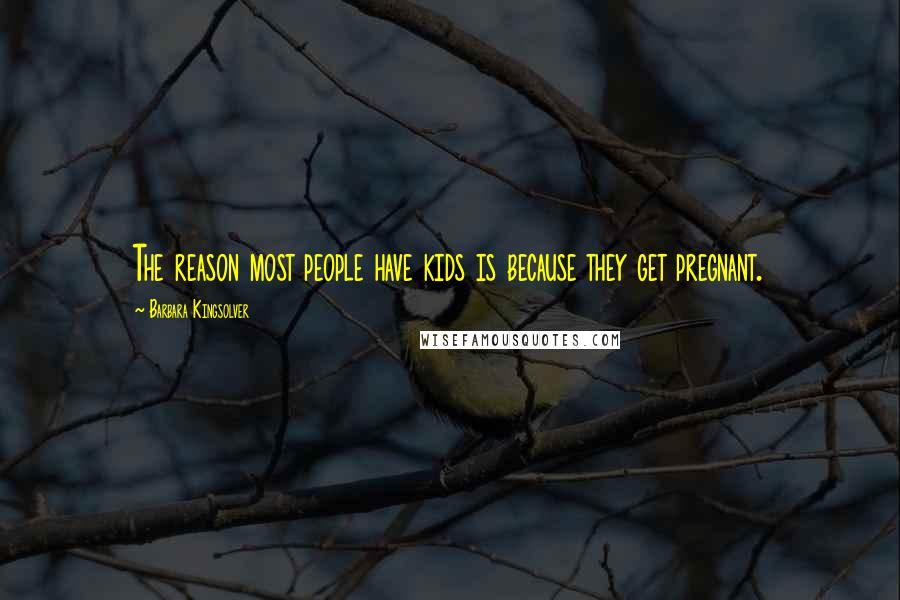 Barbara Kingsolver Quotes: The reason most people have kids is because they get pregnant.