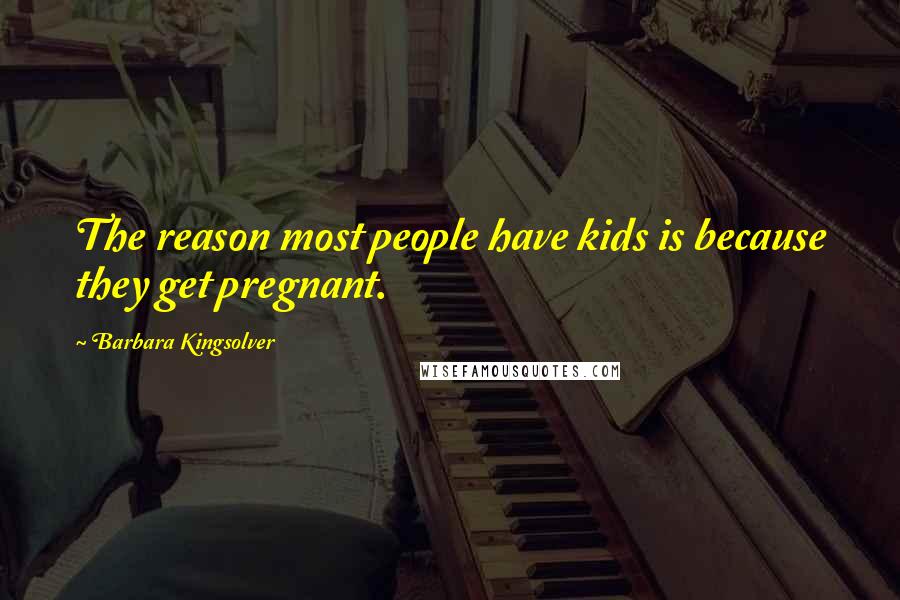 Barbara Kingsolver Quotes: The reason most people have kids is because they get pregnant.