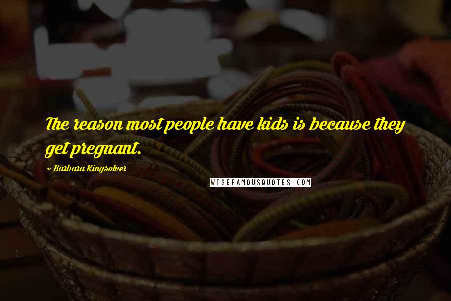 Barbara Kingsolver Quotes: The reason most people have kids is because they get pregnant.