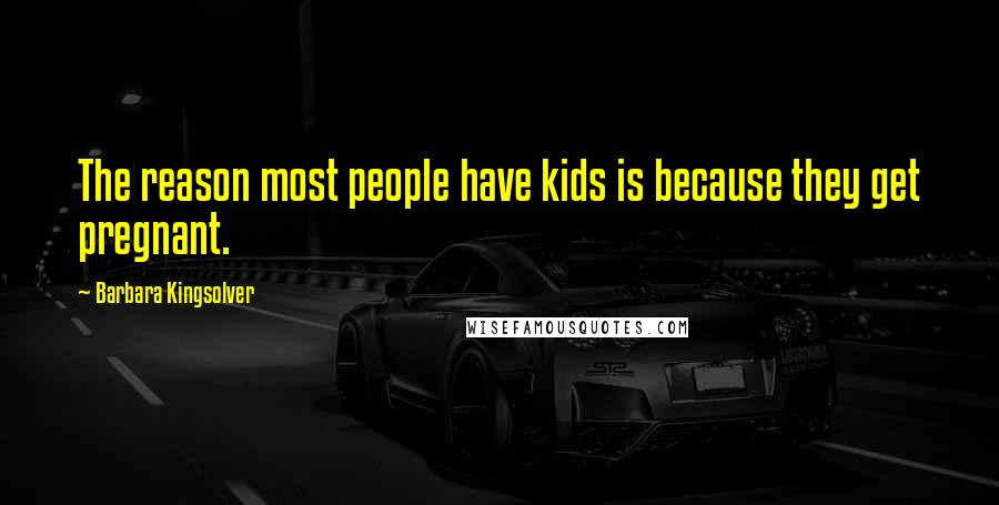 Barbara Kingsolver Quotes: The reason most people have kids is because they get pregnant.