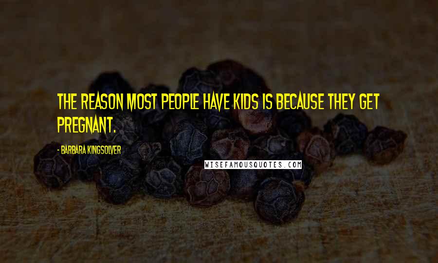 Barbara Kingsolver Quotes: The reason most people have kids is because they get pregnant.