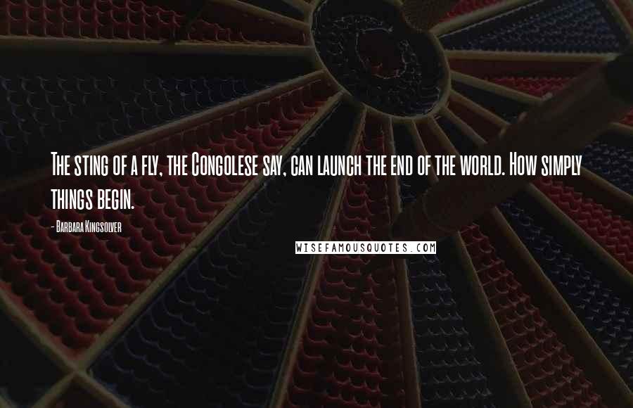 Barbara Kingsolver Quotes: The sting of a fly, the Congolese say, can launch the end of the world. How simply things begin.