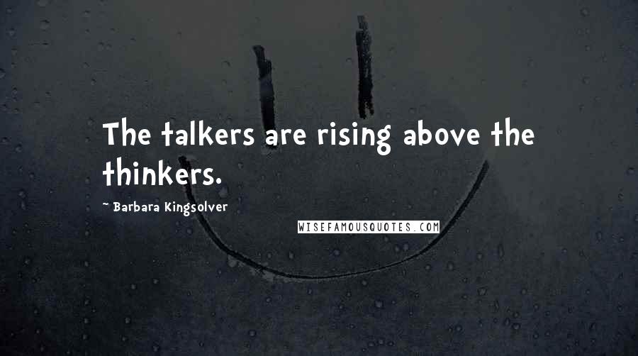 Barbara Kingsolver Quotes: The talkers are rising above the thinkers.
