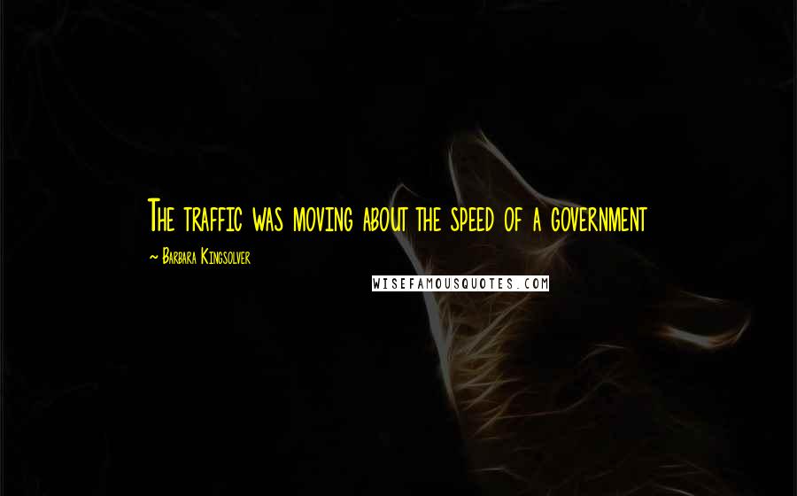 Barbara Kingsolver Quotes: The traffic was moving about the speed of a government