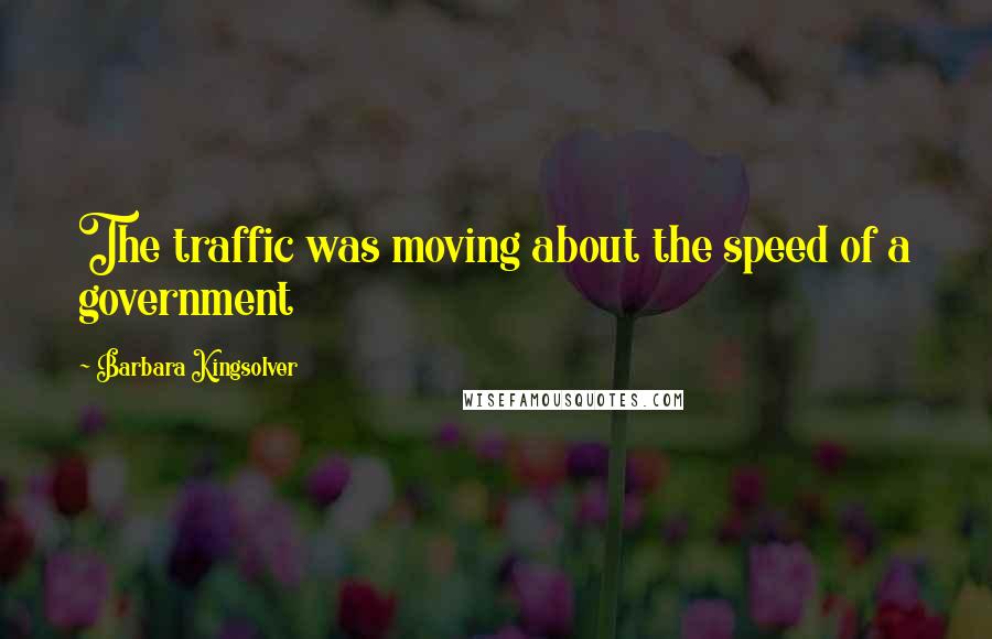 Barbara Kingsolver Quotes: The traffic was moving about the speed of a government