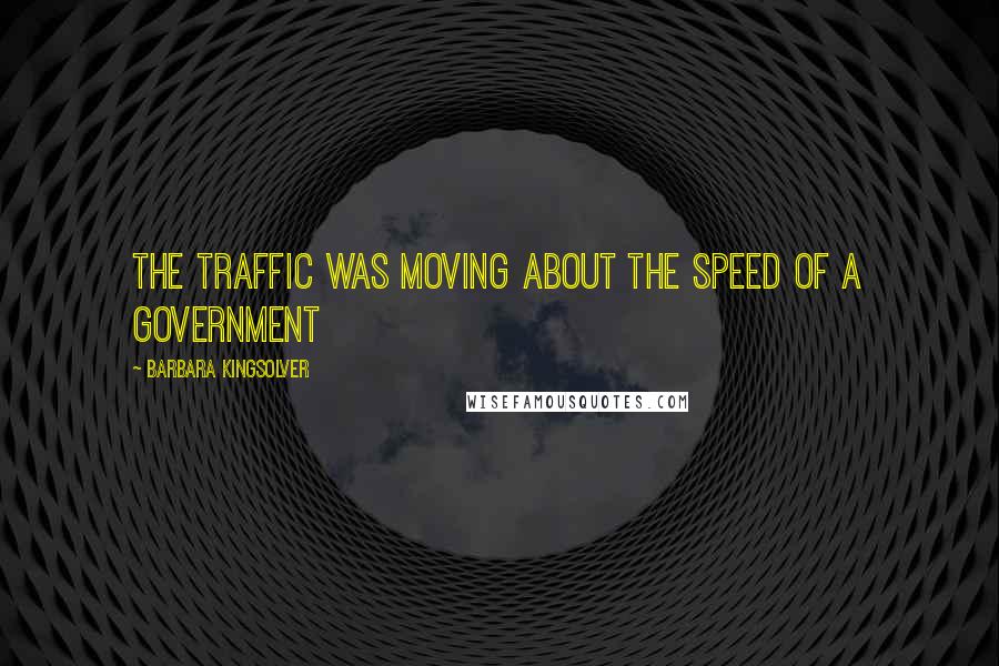 Barbara Kingsolver Quotes: The traffic was moving about the speed of a government