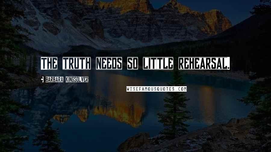 Barbara Kingsolver Quotes: The truth needs so little rehearsal.