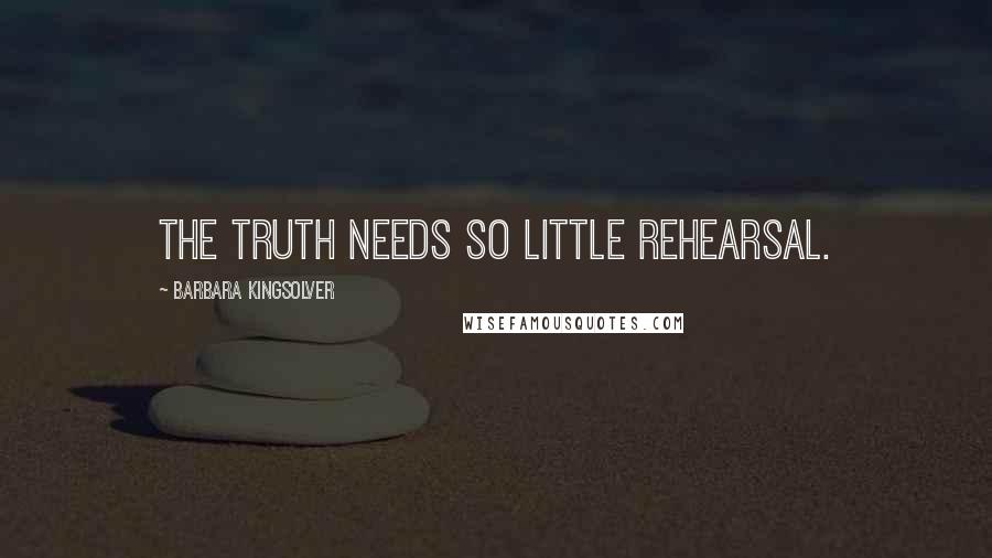 Barbara Kingsolver Quotes: The truth needs so little rehearsal.