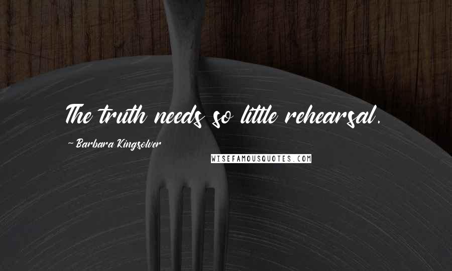 Barbara Kingsolver Quotes: The truth needs so little rehearsal.