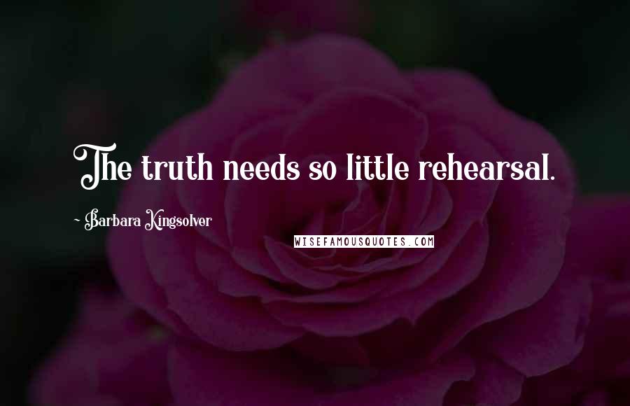Barbara Kingsolver Quotes: The truth needs so little rehearsal.