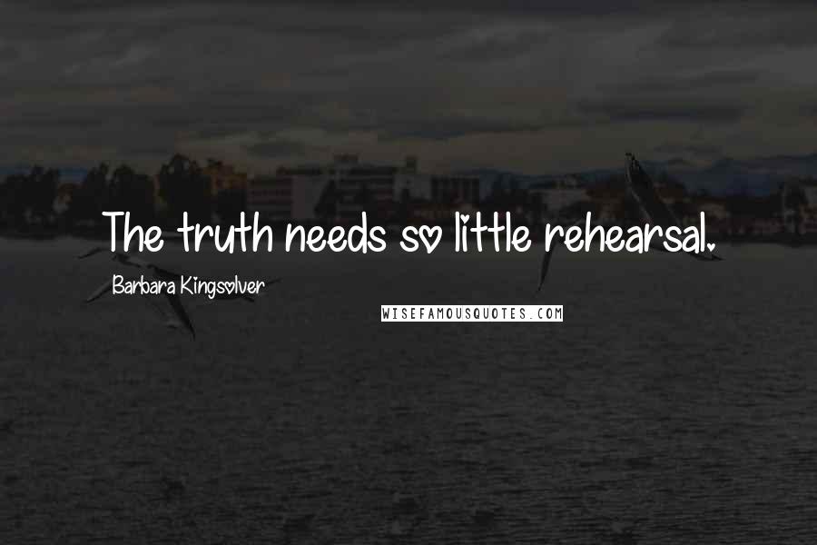 Barbara Kingsolver Quotes: The truth needs so little rehearsal.