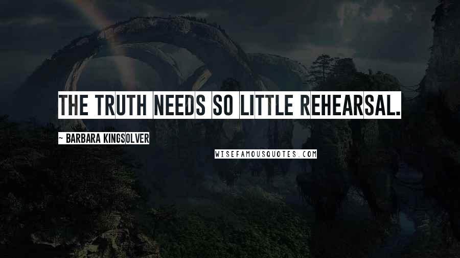 Barbara Kingsolver Quotes: The truth needs so little rehearsal.