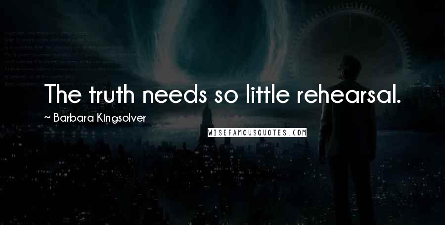 Barbara Kingsolver Quotes: The truth needs so little rehearsal.