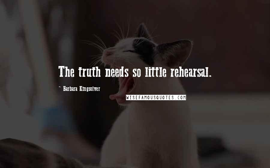Barbara Kingsolver Quotes: The truth needs so little rehearsal.