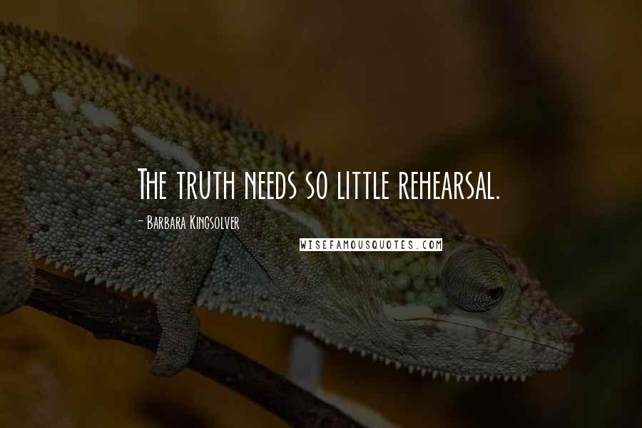 Barbara Kingsolver Quotes: The truth needs so little rehearsal.