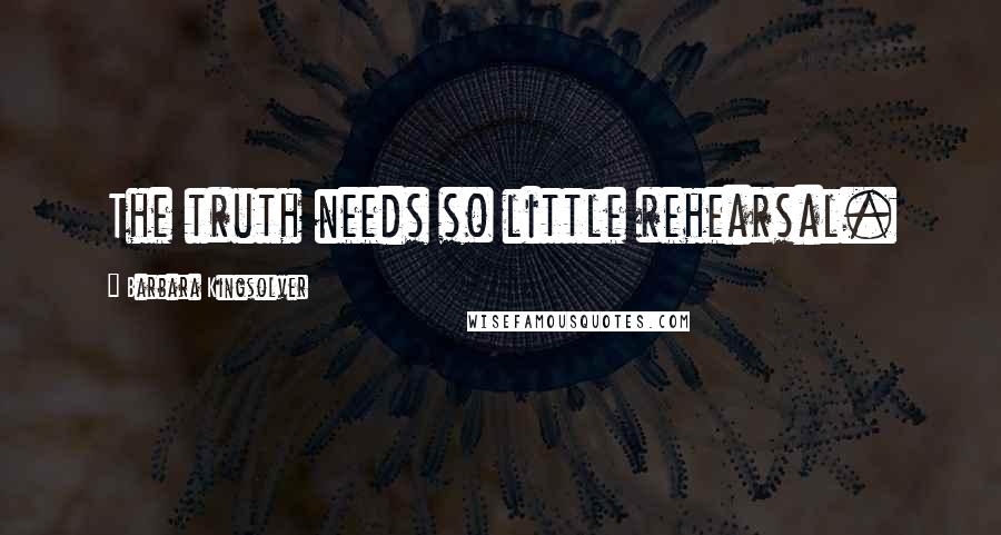 Barbara Kingsolver Quotes: The truth needs so little rehearsal.