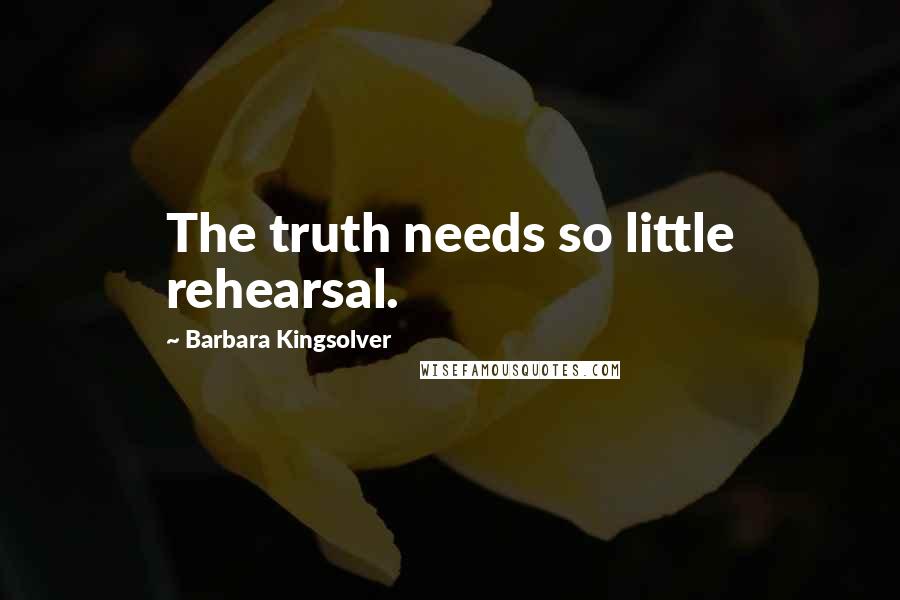 Barbara Kingsolver Quotes: The truth needs so little rehearsal.