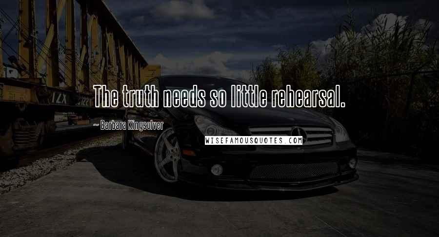 Barbara Kingsolver Quotes: The truth needs so little rehearsal.