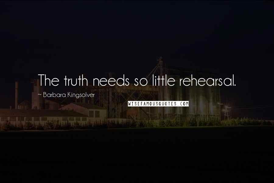 Barbara Kingsolver Quotes: The truth needs so little rehearsal.