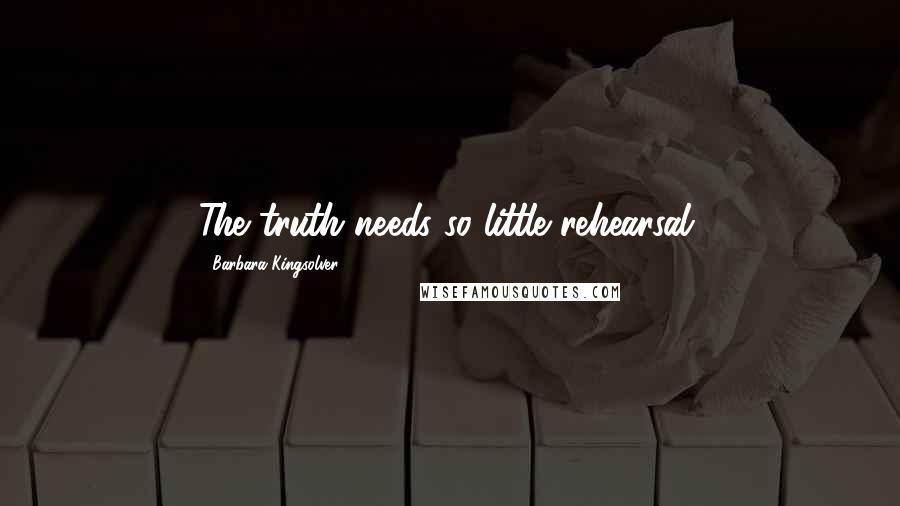 Barbara Kingsolver Quotes: The truth needs so little rehearsal.