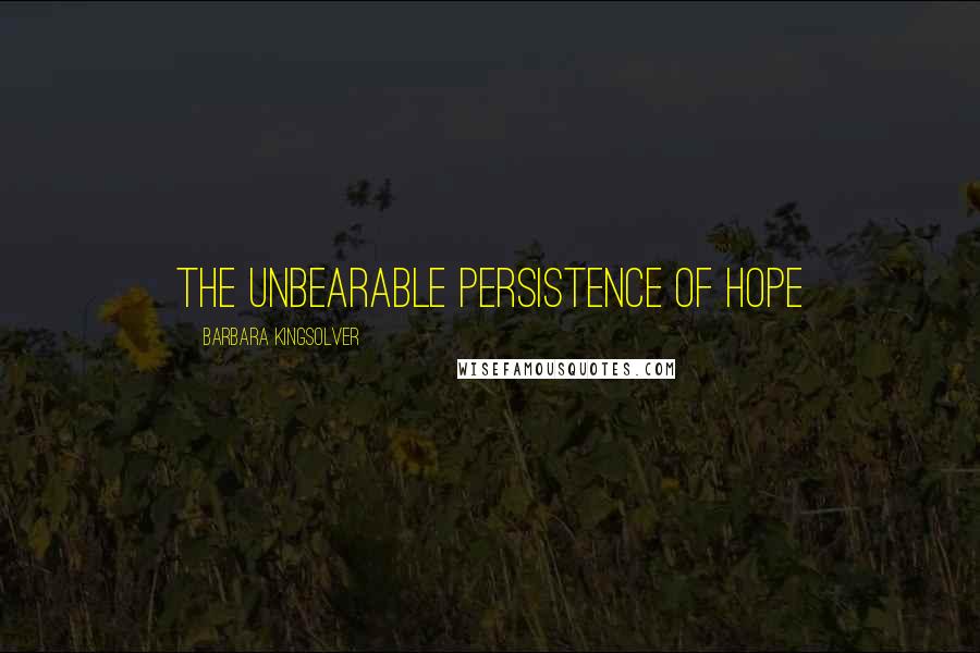 Barbara Kingsolver Quotes: The unbearable persistence of hope