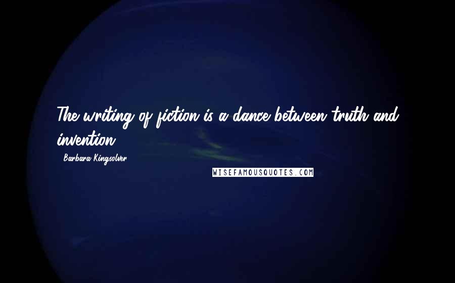 Barbara Kingsolver Quotes: The writing of fiction is a dance between truth and invention