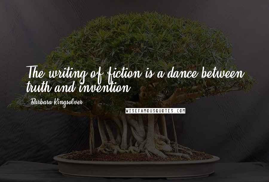Barbara Kingsolver Quotes: The writing of fiction is a dance between truth and invention