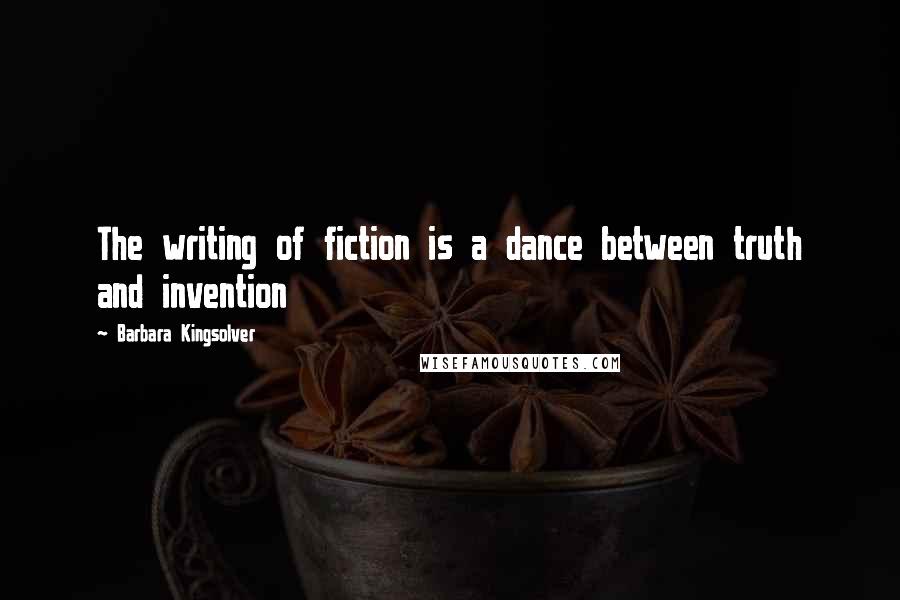 Barbara Kingsolver Quotes: The writing of fiction is a dance between truth and invention