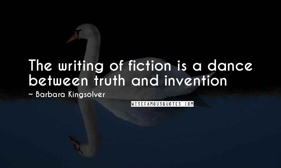 Barbara Kingsolver Quotes: The writing of fiction is a dance between truth and invention