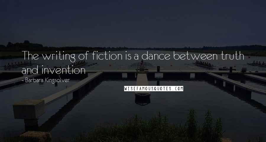 Barbara Kingsolver Quotes: The writing of fiction is a dance between truth and invention