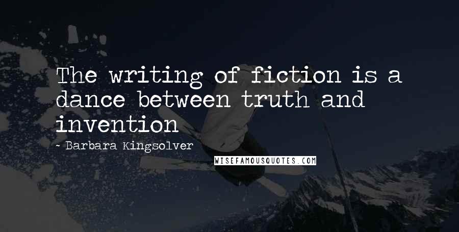 Barbara Kingsolver Quotes: The writing of fiction is a dance between truth and invention