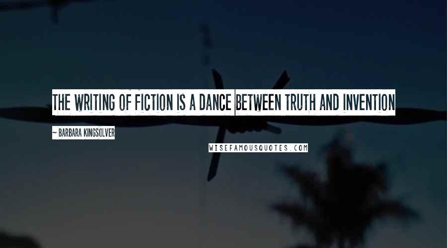 Barbara Kingsolver Quotes: The writing of fiction is a dance between truth and invention