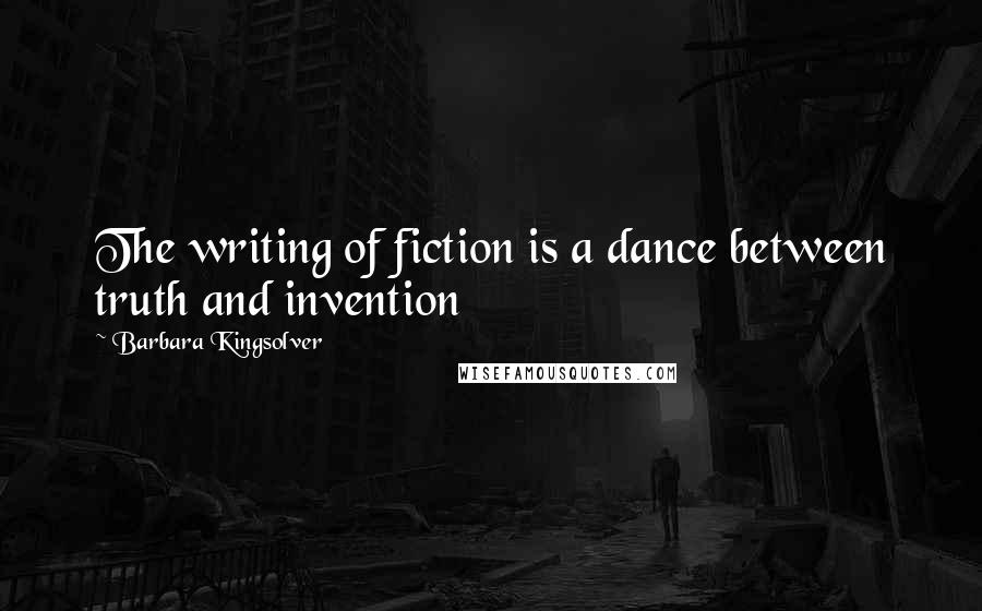 Barbara Kingsolver Quotes: The writing of fiction is a dance between truth and invention