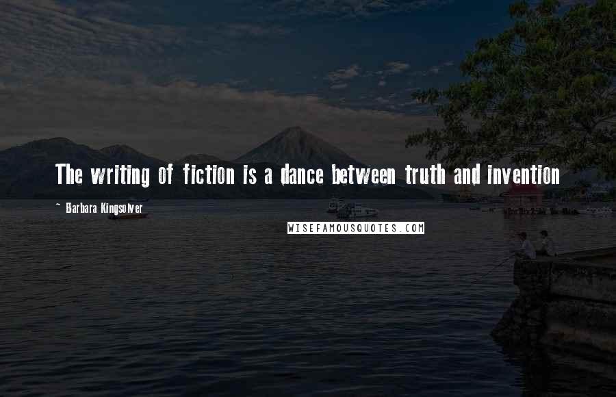 Barbara Kingsolver Quotes: The writing of fiction is a dance between truth and invention