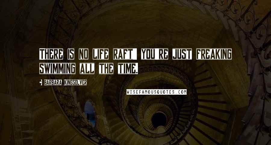 Barbara Kingsolver Quotes: There is no life raft' you're just freaking swimming all the time.