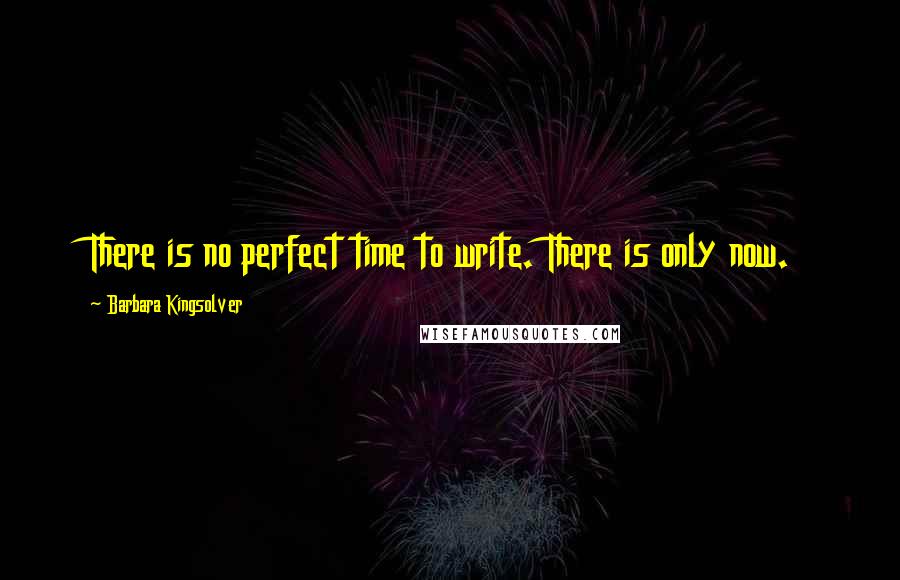 Barbara Kingsolver Quotes: There is no perfect time to write. There is only now.