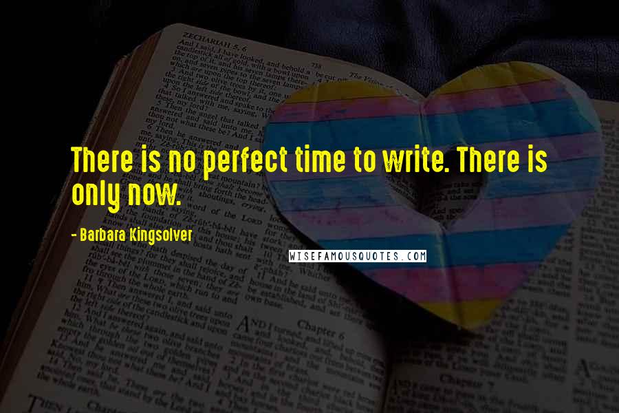 Barbara Kingsolver Quotes: There is no perfect time to write. There is only now.