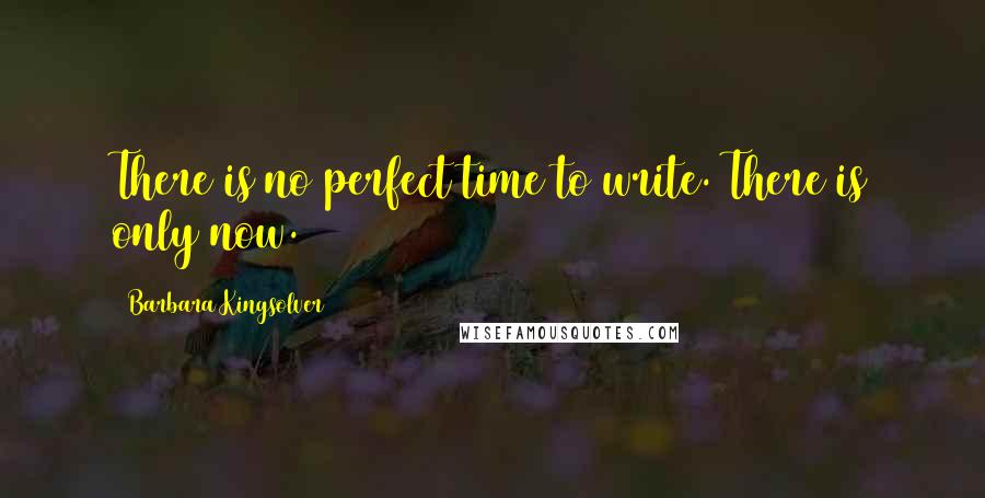 Barbara Kingsolver Quotes: There is no perfect time to write. There is only now.