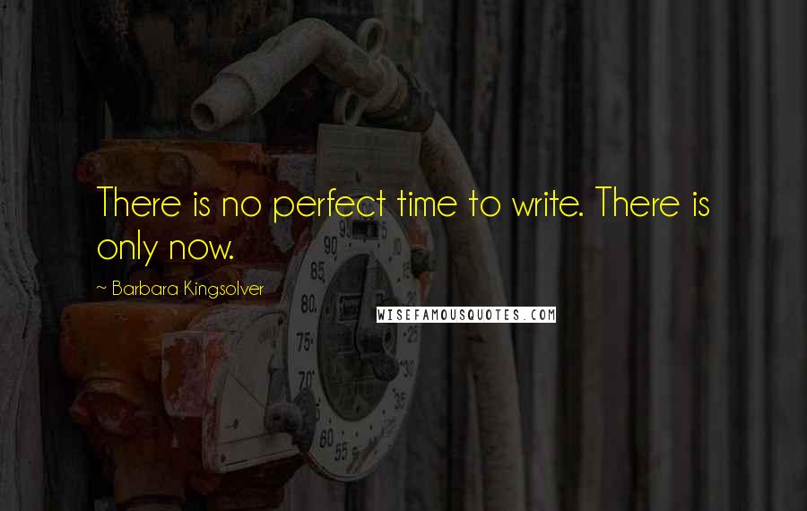 Barbara Kingsolver Quotes: There is no perfect time to write. There is only now.