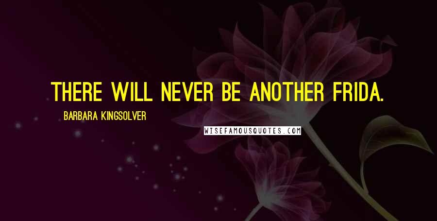 Barbara Kingsolver Quotes: There will never be another Frida.