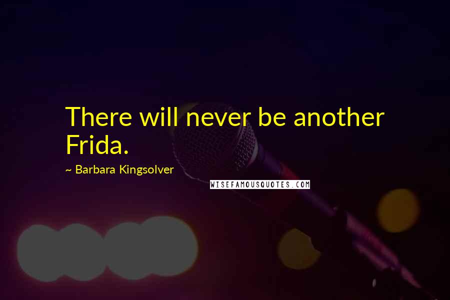 Barbara Kingsolver Quotes: There will never be another Frida.