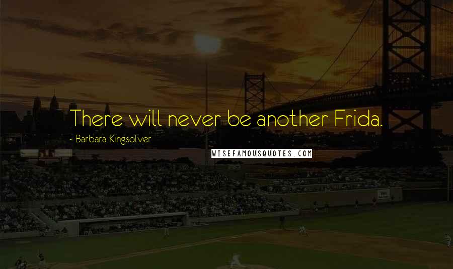 Barbara Kingsolver Quotes: There will never be another Frida.