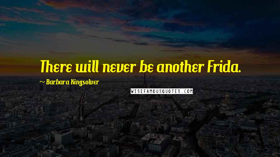 Barbara Kingsolver Quotes: There will never be another Frida.