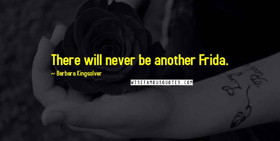 Barbara Kingsolver Quotes: There will never be another Frida.